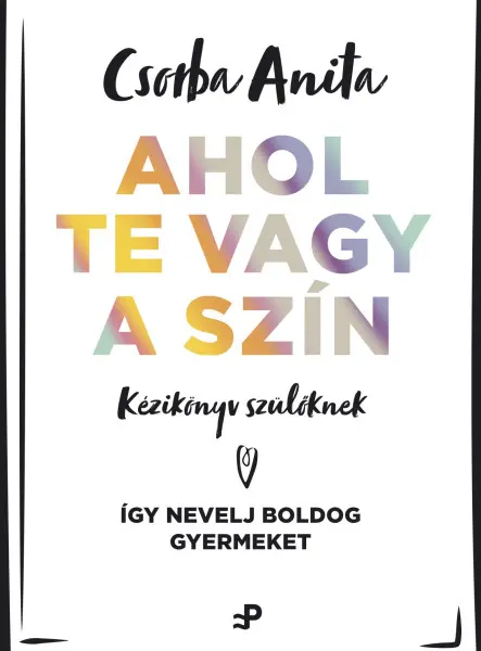 AHOL TE VAGY A SZÍN - KÉZIKÖNYV SZÜLŐKNEK ? ÍGY NEVELJ BOLDOG GYERMEKET