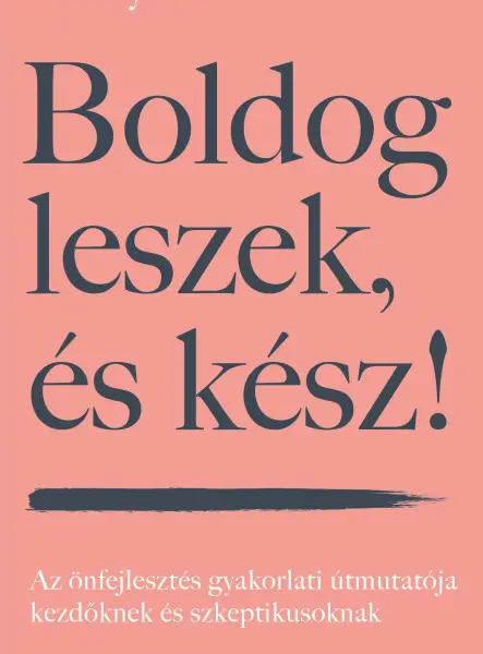 BOLDOG LESZEK, ÉS KÉSZ! - AZ ÖNFEJLESZTÉS GYAKORLATI ÚTMUTATÓJA  KEZDŐKNEK ÉS SZ