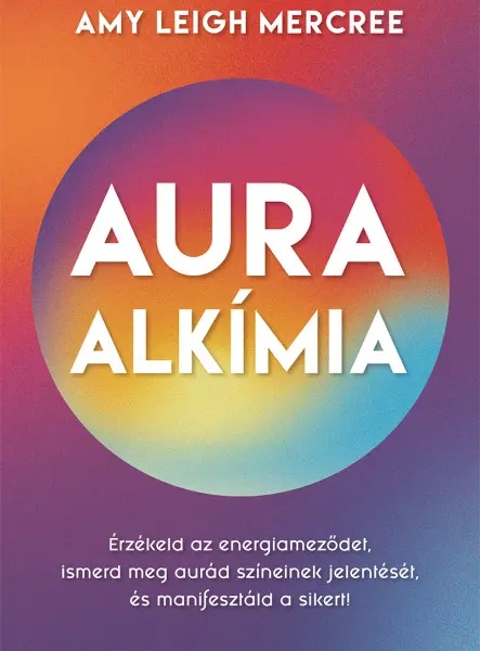AURAALKÍMIA - ÉRZÉKELD AZ ENERGIAMEZŐDET, ISMERD MEG AURÁD SZÍNEINEK JELENTÉSÉT.