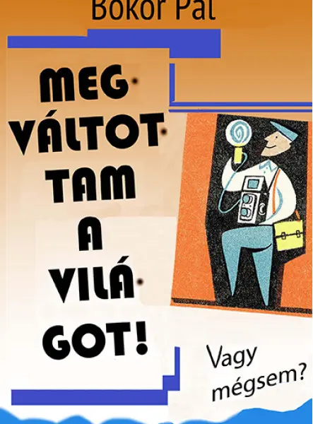 MEGVÁLTOTTAM A VILÁGOT! - VAGY MÉGSEM?