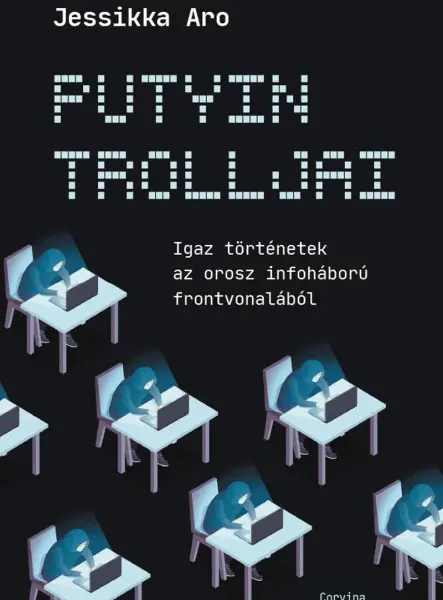 PUTYIN TROLLJAI - IGAZ TÖRTÉNETEK AZ OROSZ INFOHÁBORÚ FRONTVONALÁBÓL
