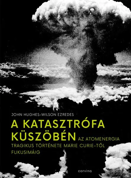 A KATASZTRÓFA KÜSZÖBÉN - AZ ATOMENERGIA TRAGIKUS TÖRTÉNETE MARIE CURIE-TŐL FUKUS
