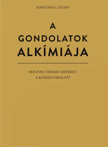 A GONDOLATOK ALKÍMIÁJA - HOGYAN TEREMT ÉRTÉKET A KOMMUNIKÁCIÓ?
