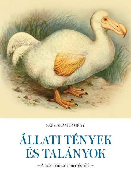 ÁLLATI TÉNYEK ÉS TALÁNYOK - A TUDOMÁNYON INNEN ÉS TÚL I.