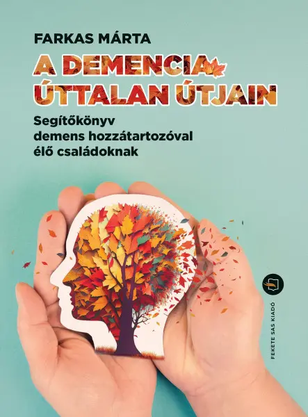 A DEMENCIA ÚTTALAN ÚTJAIN  SEGÍTŐKÖNYV DEMENS HOZZÁTARTOZÓVAL ÉLŐ CSALÁDOKNAK