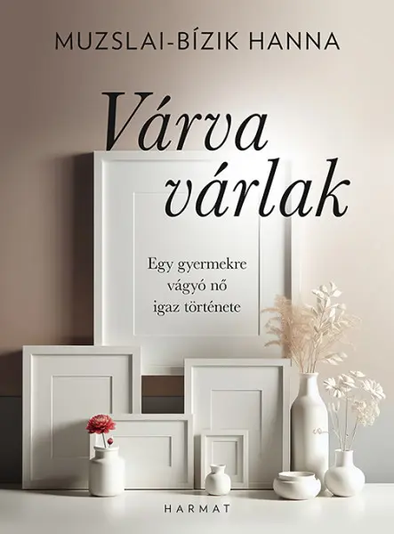 VÁRVA VÁRLAK - EGY GYERMEKRE VÁGYÓ NŐ IGAZ TÖRTÉNETE