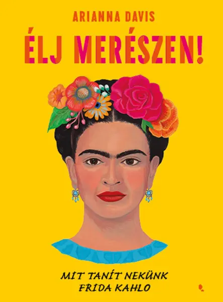 ÉLJ MERÉSZEN! - MIT TANÍT NEKÜNK FRIDA KAHLO