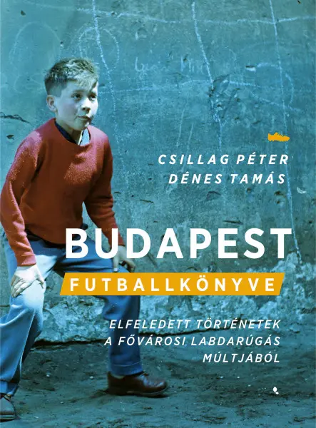 BUDAPEST FUTBALLKÖNYVE - ELFELEDETT TÖRTÉNETEK A FŐVÁROSI LABDARÚGÁS MÚLTJÁBÓL