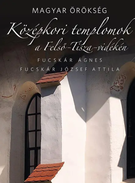 KÖZÉPKORI TEMPLOMOK A FELSŐ-TISZA-VIDÉKEN - MAGYAR ÖRÖKSÉG