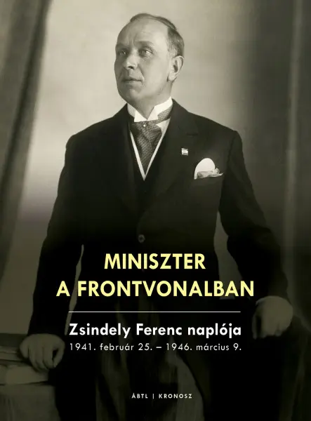 MINISZTER A FRONTVONALBAN - ZSINDELY FERENC NAPLÓJA 1941. FEBRUÁR 25.-1946. MÁR