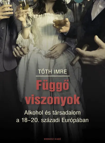 FÜGGŐ VISZONYOK - ALKOHOL ÉS TÁRSADALOM  A 18-20. SZÁZADI EURÓPÁBAN