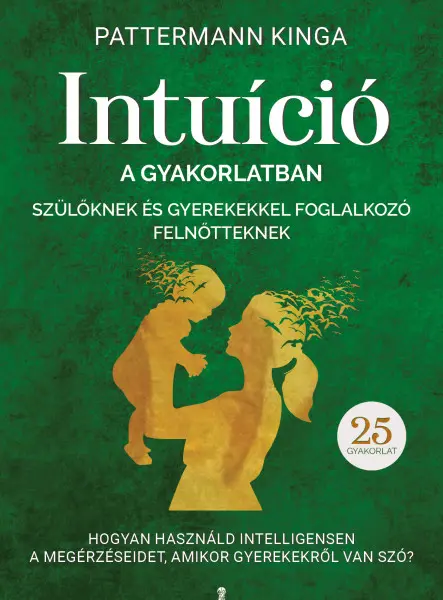 INTUÍCIÓ A GYAKORLATBAN SZÜLŐKNEK ÉS GYEREKEKKEL FOGLALKOZÓ FELNŐTTEKNEK