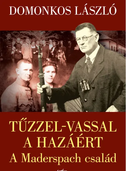 TŰZZEL-VASSAL A HAZÁÉRT - A MADERSPACH CSALÁD TŰZZEL-VASSAL A HAZÁÉRT - A MADERSPACH CSALÁD
