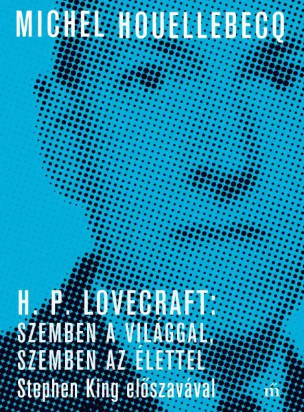 H. P. LOVECRAFT: SZEMBEN A VILÁGGAL, SZEMBEN AZ ÉLETTEL. STEPHEN KING ELŐSZAVÁVA H. P. LOVECRAFT: SZEMBEN A VILÁGGAL, SZEMBEN AZ ÉLETTEL. STEPHEN KING ELŐSZAVÁVA