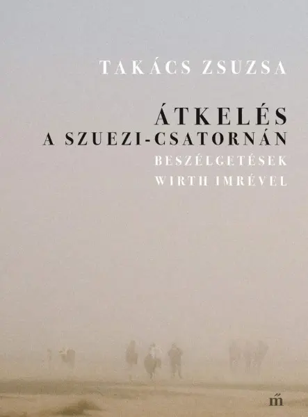 ÁTKELÉS A SZUEZI-CSATORNÁN. BESZÉLGETÉSEK WIRTH IMRÉVEL ÁTKELÉS A SZUEZI-CSATORNÁN. BESZÉLGETÉSEK WIRTH IMRÉVEL