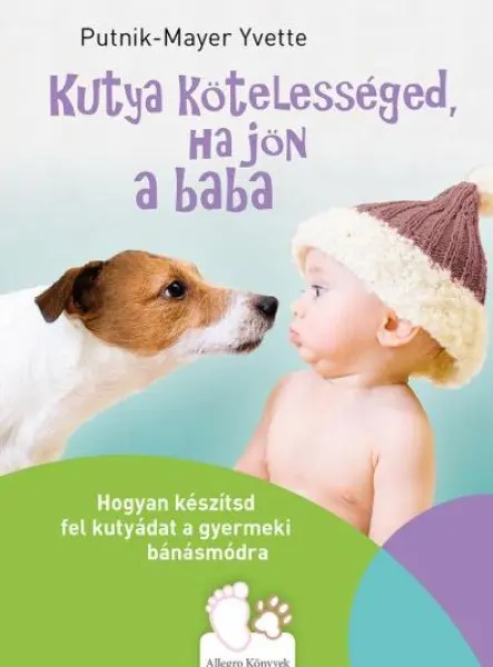 KUTYA KÖTELESSÉGED, HA JÖN A BABA - HOGYAN KÉSZÍTSD FEL KUTYÁDAT A GYERMEKI BÁNÁ