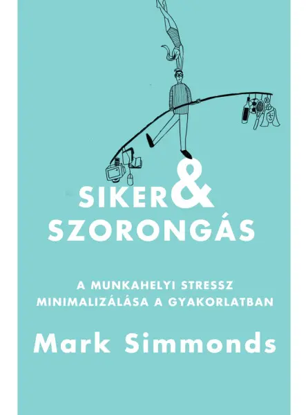 SIKER ÉS SZORONGÁS - A MUNKAHELYI STRESSZ MINIMALIZÁLÁSA A GYAKORLATBAN