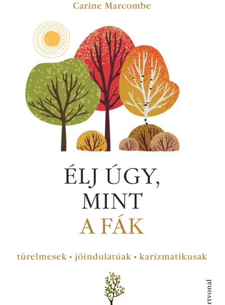 ÉLJ ÚGY, MINT A FÁK! - TÜRELMESEK, JÓINDULATÚAK, KARIZMATIKUSAK ÉLJ ÚGY, MINT A FÁK! - TÜRELMESEK, JÓINDULATÚAK, KARIZMATIKUSAK