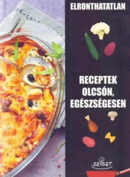 ELRONTHATATLAN RECEPTEK OLCSÓN, EGÉSZSÉGESEN ELRONTHATATLAN RECEPTEK OLCSÓN, EGÉSZSÉGESEN