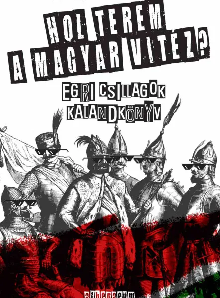 HOL TEREM A MAGYAR VITÉZ? - EGRI CSILLAGOK KALANDKÖNYV HOL TEREM A MAGYAR VITÉZ? - EGRI CSILLAGOK KALANDKÖNYV