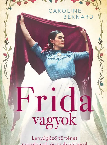 FRIDA VAGYOK LENYŰGÖZŐ TÖRTÉNET SZERELEMRŐL ÉS SZABADSÁGRÓL FRIDA VAGYOK LENYŰGÖZŐ TÖRTÉNET SZERELEMRŐL ÉS SZABADSÁGRÓL