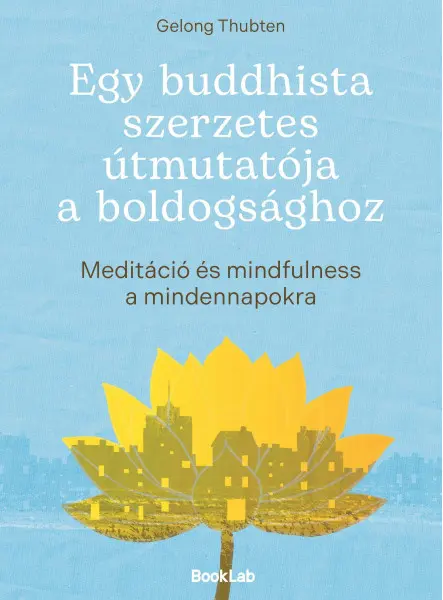 EGY BUDDHISTA SZERZETES ÚTMUTATÓJA A BOLDOGSÁGHOZ EGY BUDDHISTA SZERZETES ÚTMUTATÓJA A BOLDOGSÁGHOZ