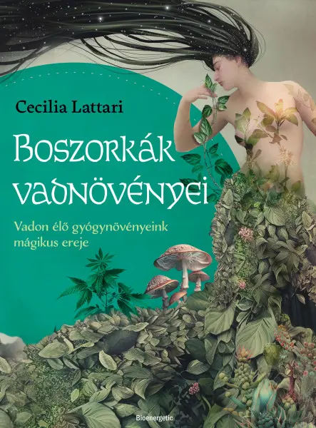 BOSZORKÁK VADNÖVÉNYEI - VADON ÉLŐ GYÓGYNÖVÉNYEINK MÁGIKUS EREJE