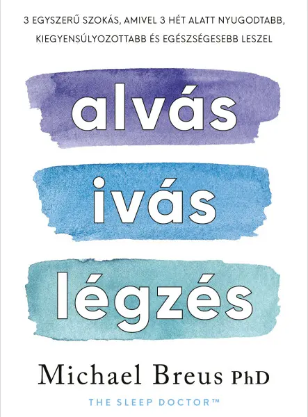 ALVÁS, IVÁS, LÉGZÉS - 3 EGYSZERŰ SZOKÁS, AMIVEL 3 HÉT ALATT NYUGODTABB, KIEGYENS ALVÁS, IVÁS, LÉGZÉS - 3 EGYSZERŰ SZOKÁS, AMIVEL 3 HÉT ALATT NYUGODTABB, KIEGYENS