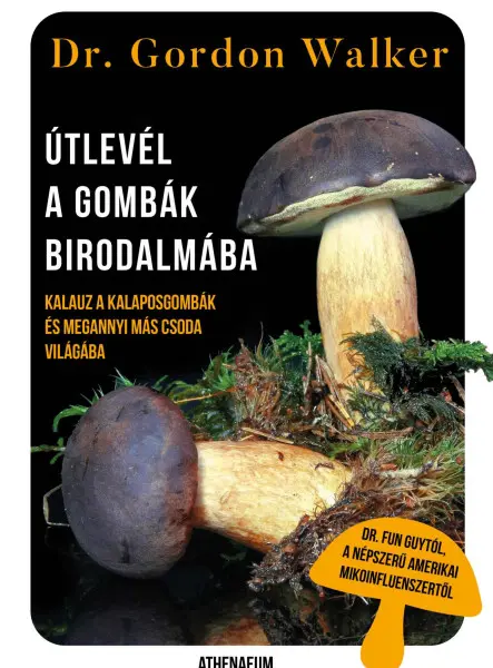 ÚTLEVÉL A GOMBÁK BIRODALMÁBA - KALAUZ A KALAPOSGOMBÁK ÉS MEGANNYI MÁS CSODA VILÁ