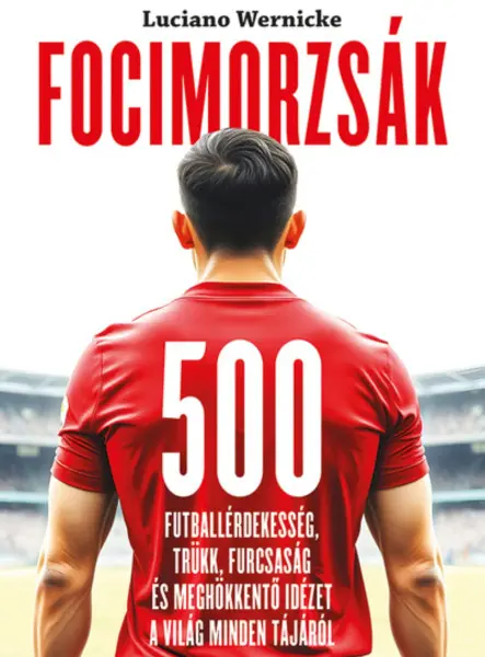 FOCIMORZSÁK - 500 FUTBALLÉRDEKESSÉG, TRÜKK, FURCSASÁG...