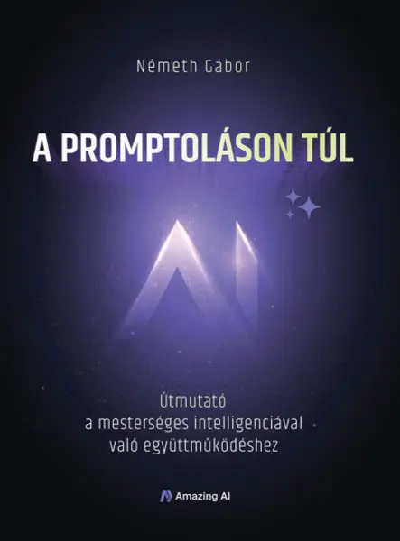 A PROMPTOLÁSON TÚL - ÚTMUTATÓ A MESTERSÉGES INTELLIGENCIÁVAL VALÓ EGYÜTTMÜK.