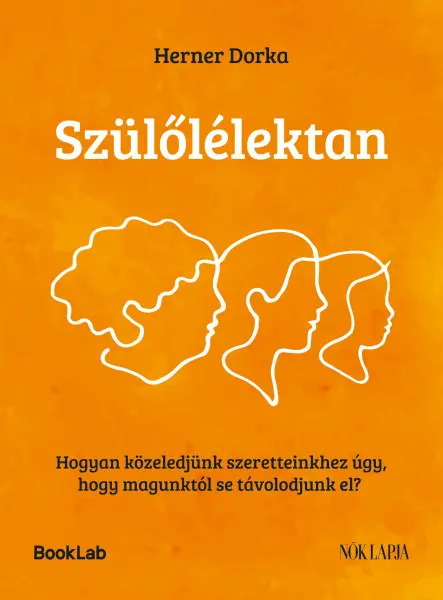 SZÜLŐLÉLEKTAN - HOGYAN KÖZELEDJÜNK SZERETTEINKHEZ ÚGY, HOGY MAGUNKTÓL... SZÜLŐLÉLEKTAN - HOGYAN KÖZELEDJÜNK SZERETTEINKHEZ ÚGY, HOGY MAGUNKTÓL...