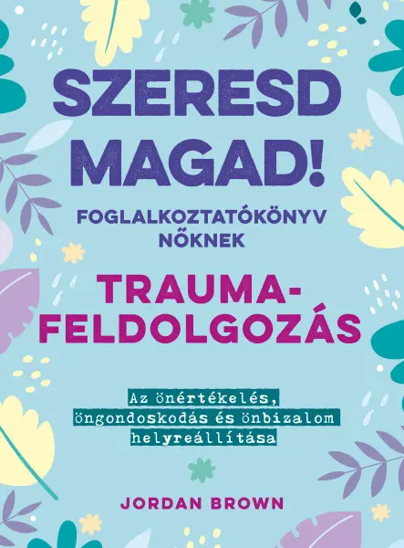 SZERESD MAGAD! - FOGLALKOZTATÓKÖNYV NŐKNEK - TRAUMAFELDOLGOZÁS