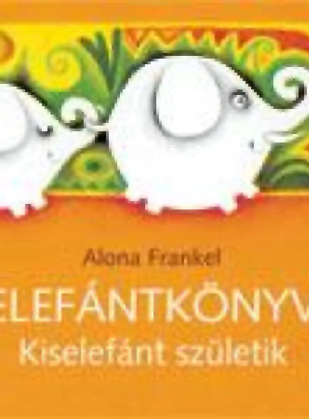 ELEFÁNTKÖNYV - KISELEFÁNT SZÜLETIK ELEFÁNTKÖNYV - KISELEFÁNT SZÜLETIK