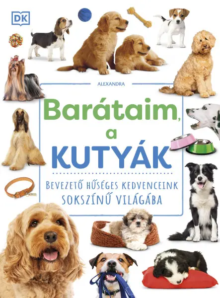 BARÁTAIM, A KUTYÁK - BEVEZETŐ HŰSÉGES KEDVENCEINK SOKSZÍNŰ VILÁGÁBA