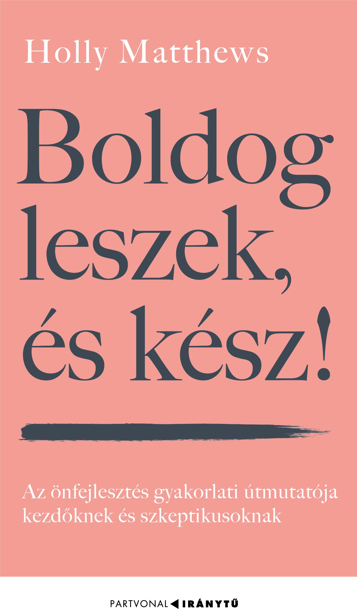 BOLDOG LESZEK, ÉS KÉSZ! - AZ ÖNFEJLESZTÉS GYAKORLATI ÚTMUTATÓJA  KEZDŐKNEK ÉS SZ