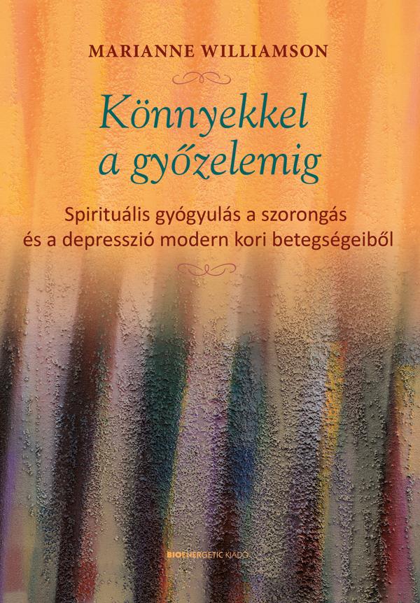 KÖNNYEKKEL A GYŐZELEMIG - SPIRITUÁLIS GYÓGYULÁS A SZORONGÁS ÉS A DEPRESSZIÓ MODE