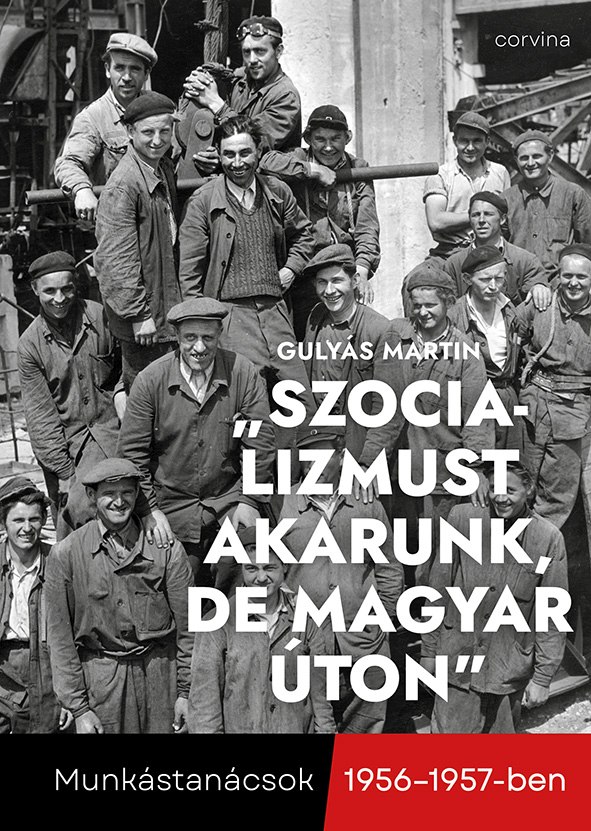 SZOCIALIZMUST AKARUNK, DE MAGYAR ÚTON   MUNKÁSTANÁCSOK 1956-1957-BEN