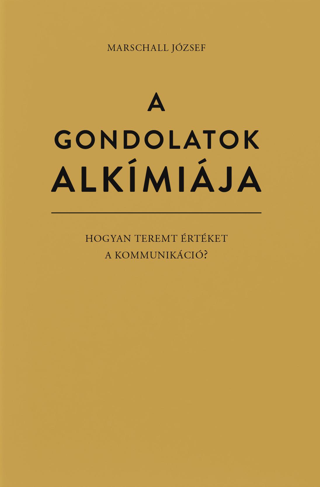 A GONDOLATOK ALKÍMIÁJA - HOGYAN TEREMT ÉRTÉKET A KOMMUNIKÁCIÓ? A GONDOLATOK ALKÍMIÁJA - HOGYAN TEREMT ÉRTÉKET A KOMMUNIKÁCIÓ?