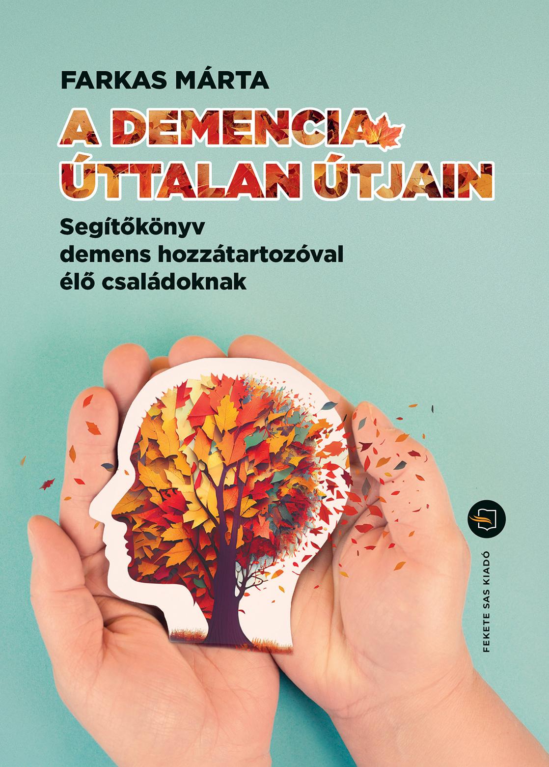 A DEMENCIA ÚTTALAN ÚTJAIN  SEGÍTŐKÖNYV DEMENS HOZZÁTARTOZÓVAL ÉLŐ CSALÁDOKNAK