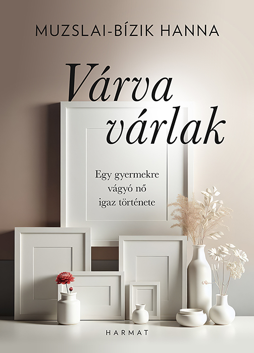 VÁRVA VÁRLAK - EGY GYERMEKRE VÁGYÓ NŐ IGAZ TÖRTÉNETE