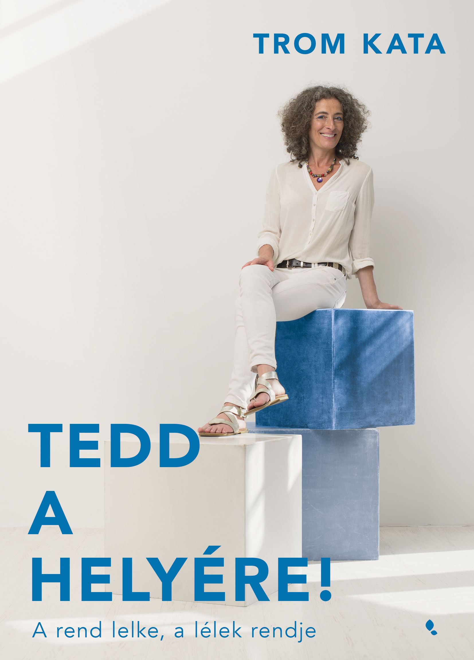 TEDD A HELYÉRE! - A REND LELKE, A LÉLEK RENDJE TEDD A HELYÉRE! - A REND LELKE, A LÉLEK RENDJE