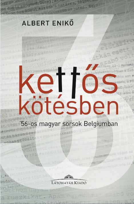 KETTŐS KÖTÉSBEN - '56-OS MAGYAR SORSOK BELGIUMBAN - ALBERT ENIKŐ INTERJÚKÖTETE