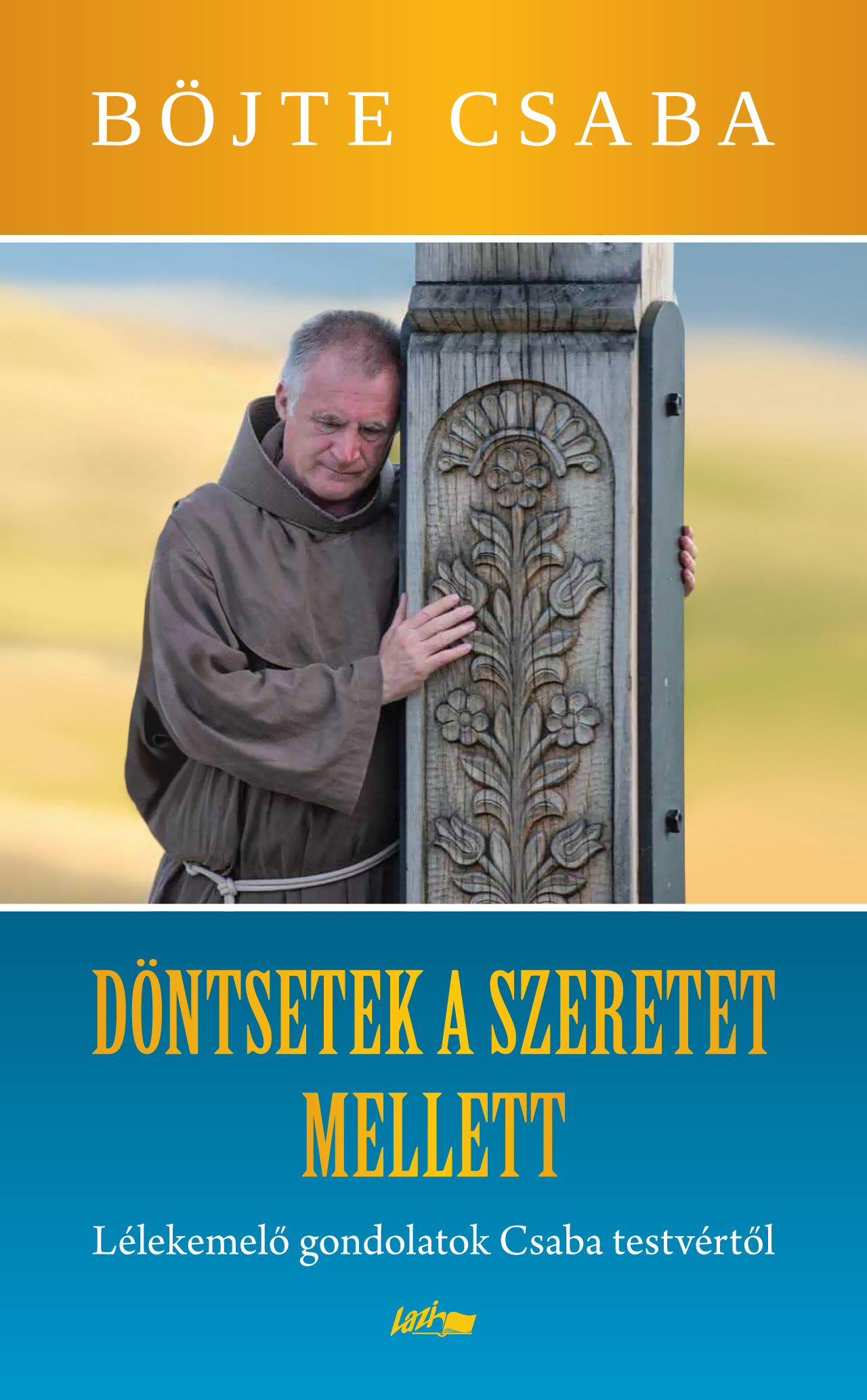 DÖNTSETEK A SZERETET MELLETT! - LÉLEKEMELŐ GONDOLATOK CSABA TESTVÉRTŐL DÖNTSETEK A SZERETET MELLETT! - LÉLEKEMELŐ GONDOLATOK CSABA TESTVÉRTŐL