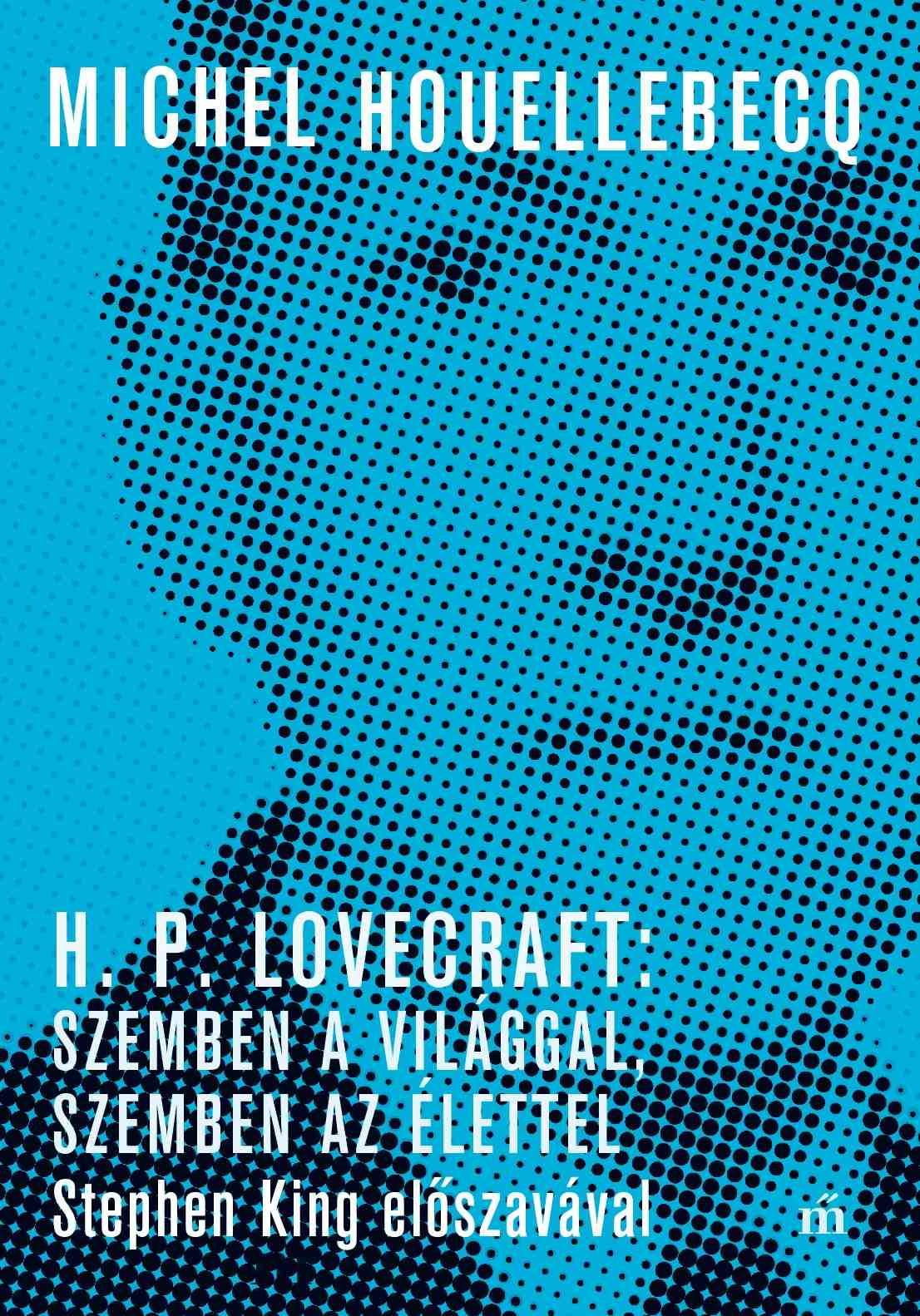 H. P. LOVECRAFT: SZEMBEN A VILÁGGAL, SZEMBEN AZ ÉLETTEL. STEPHEN KING ELŐSZAVÁVA H. P. LOVECRAFT: SZEMBEN A VILÁGGAL, SZEMBEN AZ ÉLETTEL. STEPHEN KING ELŐSZAVÁVA