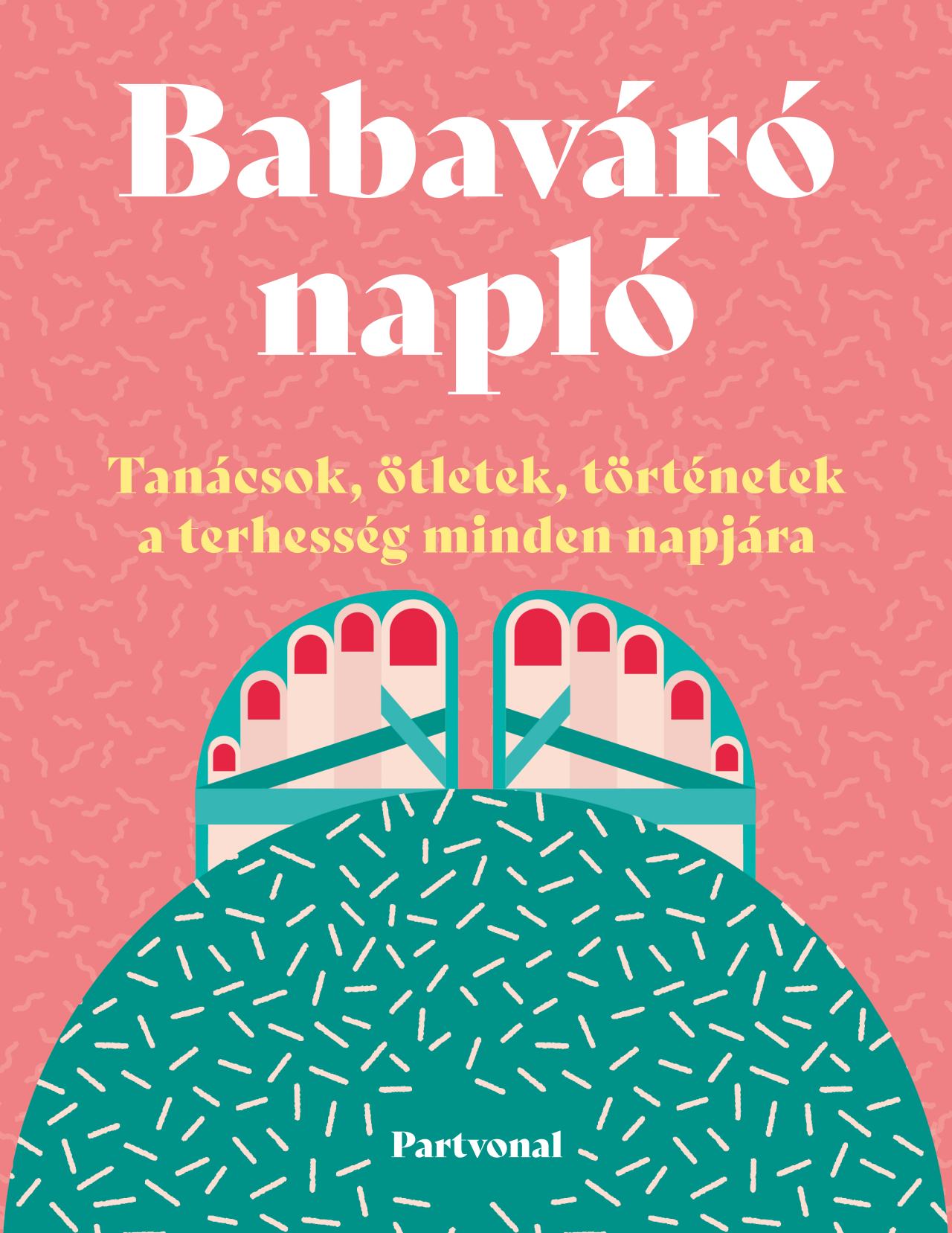 BABAVÁRÓ NAPLÓ - TANÁCSOK, ÖTLETEK, TÖRTÉNETEK A TERHESSÉG MINDEN NAPJÁRA BABAVÁRÓ NAPLÓ - TANÁCSOK, ÖTLETEK, TÖRTÉNETEK A TERHESSÉG MINDEN NAPJÁRA