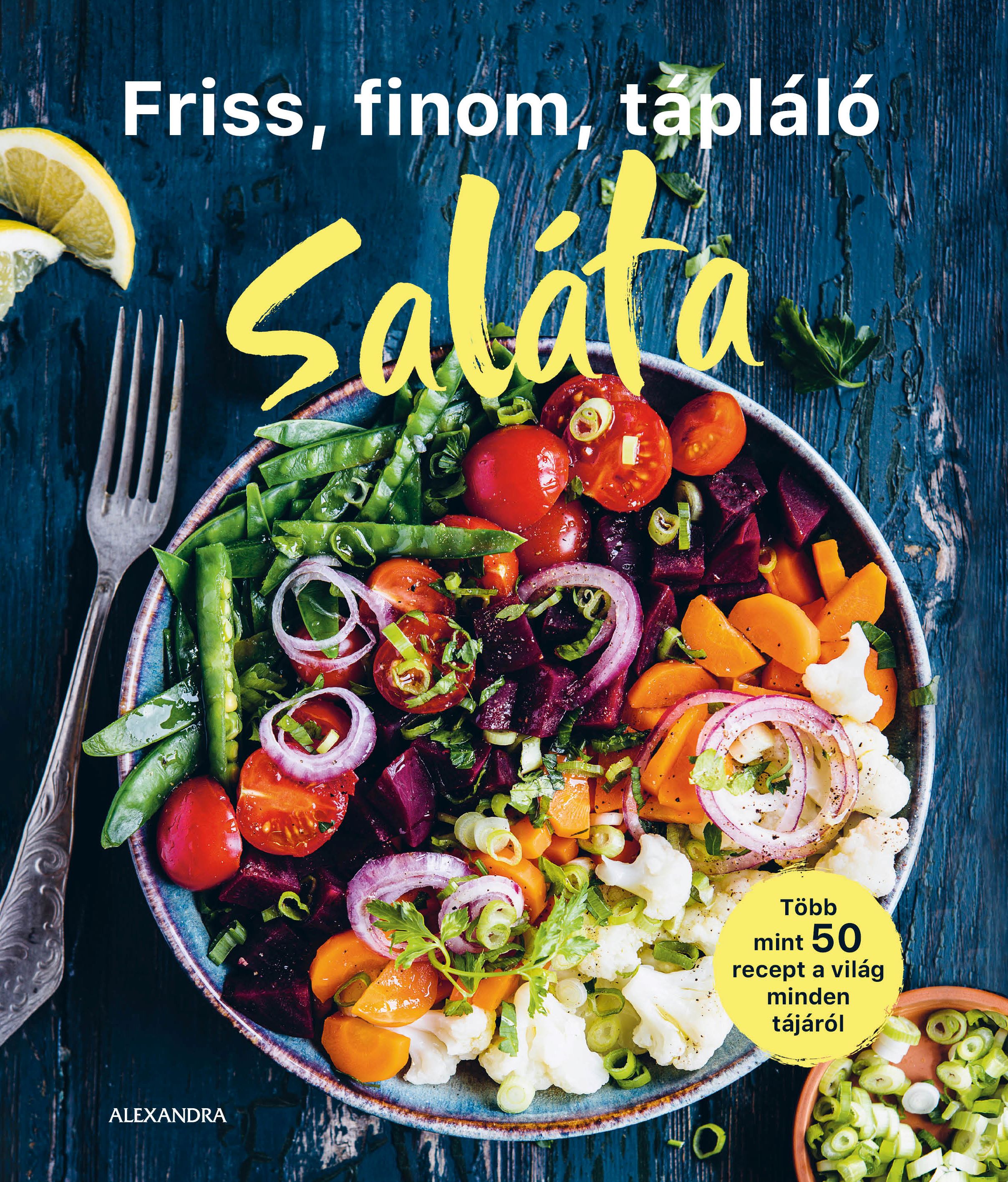 FRISS, FINOM, TÁPLÁLÓ SALÁTA - TÖBB MINT 50 RECEPT A VILÁG MINDEN TÁJÁRÓL