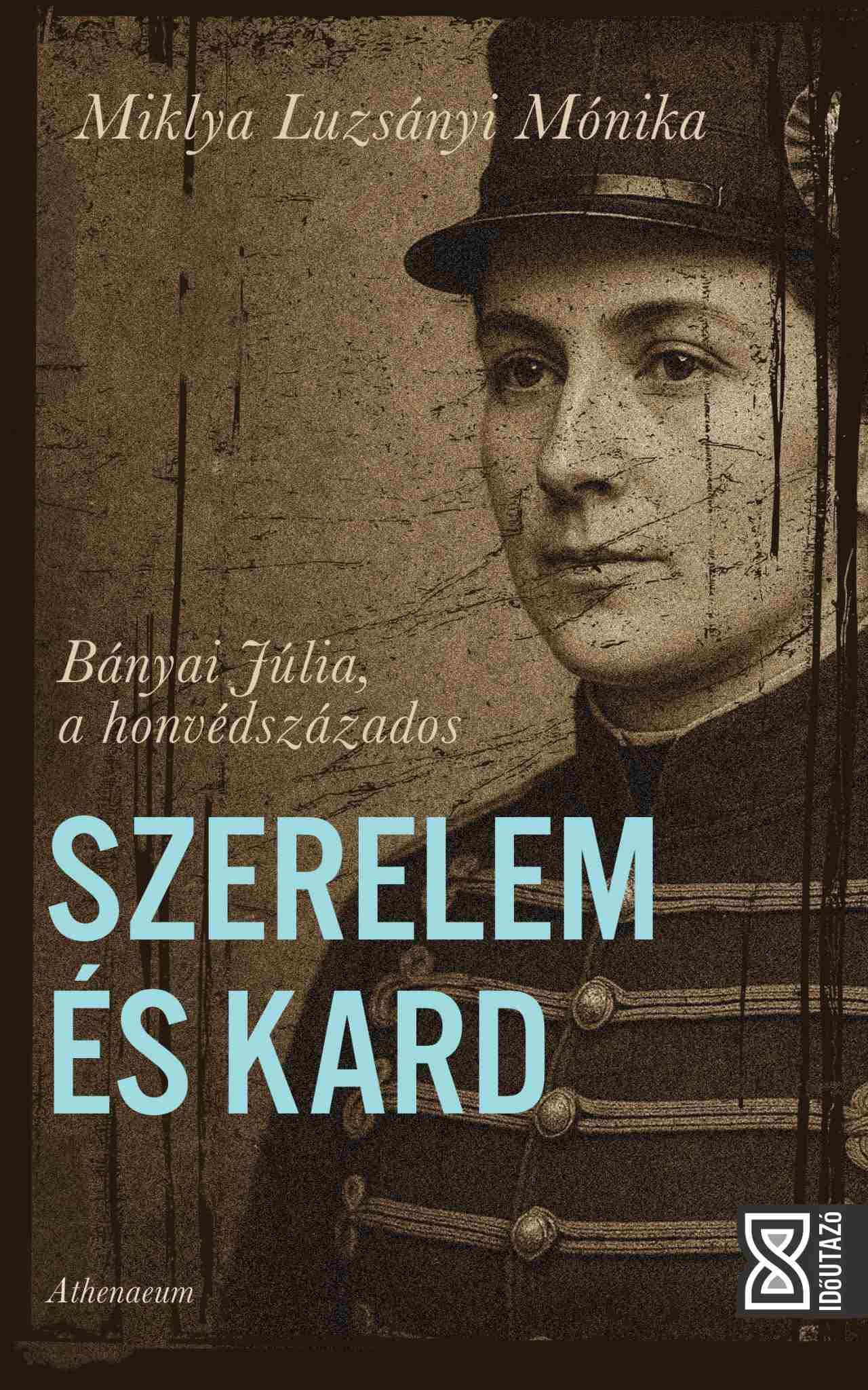 SZERELEM ÉS KARD - BÁNYAI JÚLIA, A HONVÉDSZÁZADOS SZERELEM ÉS KARD - BÁNYAI JÚLIA, A HONVÉDSZÁZADOS