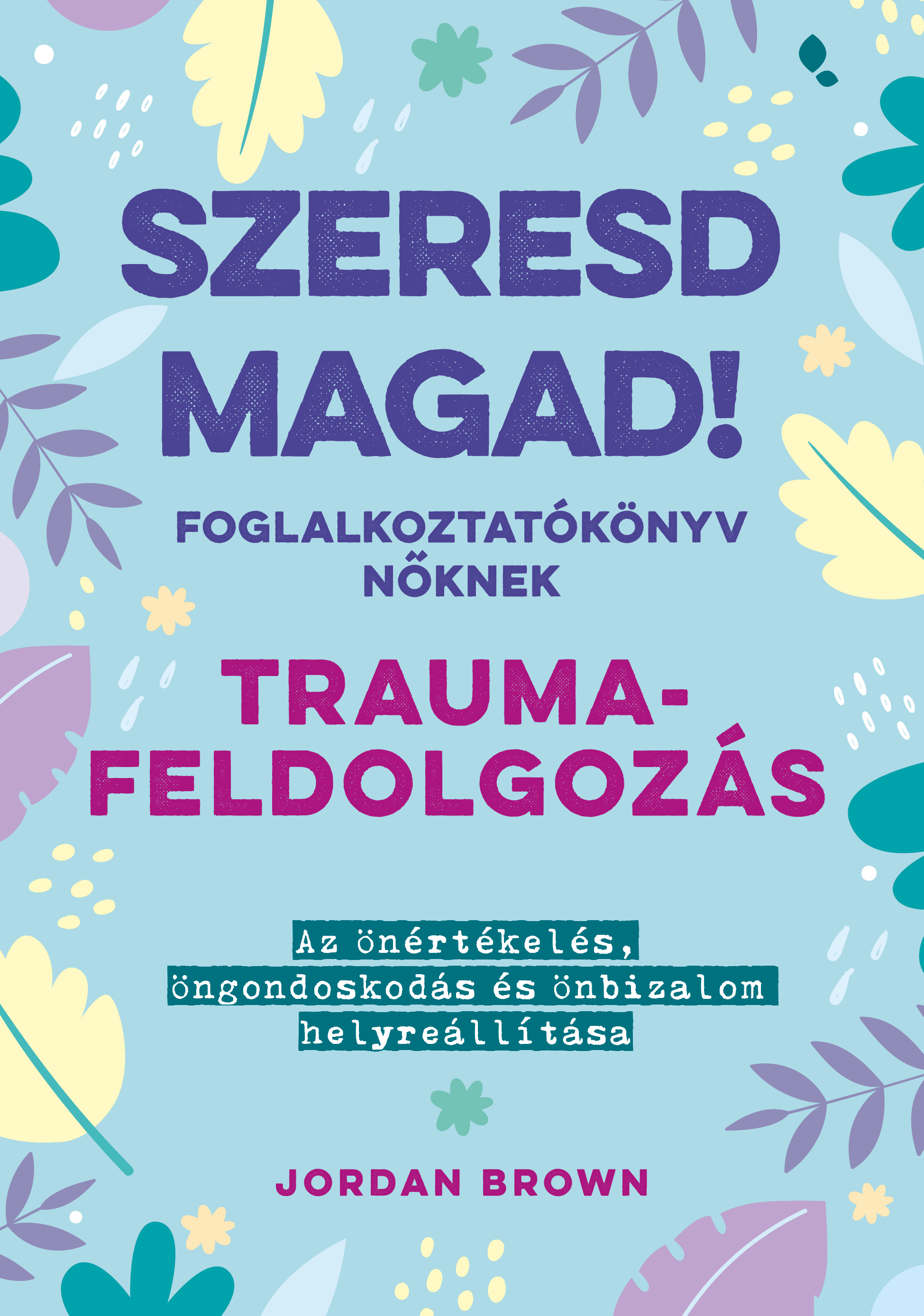 SZERESD MAGAD! - FOGLALKOZTATÓKÖNYV NŐKNEK - TRAUMAFELDOLGOZÁS SZERESD MAGAD! - FOGLALKOZTATÓKÖNYV NŐKNEK - TRAUMAFELDOLGOZÁS