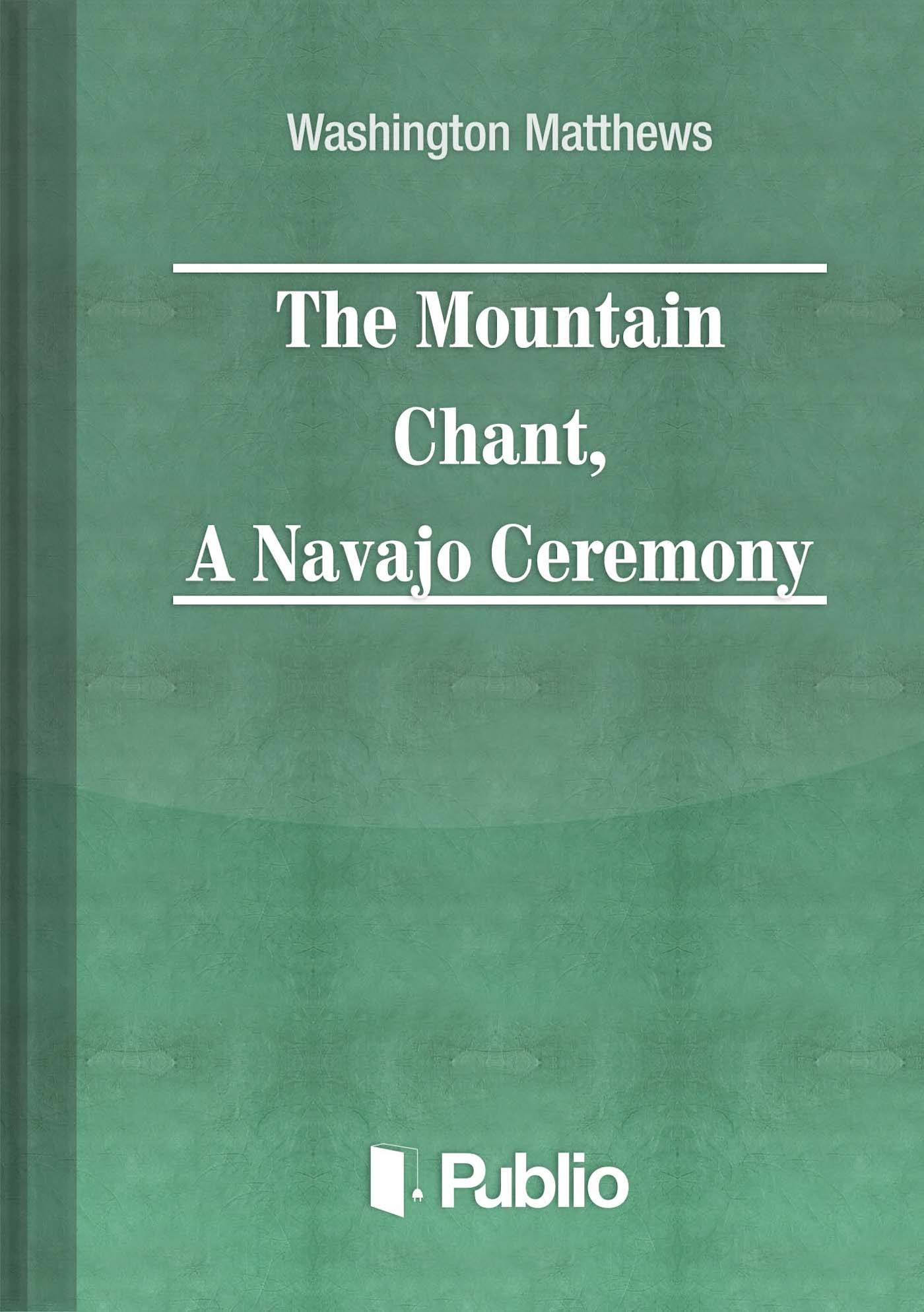 The Mountain Chant, A Navajo Ceremony The Mountain Chant, A Navajo Ceremony